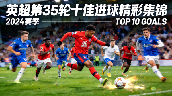 英超第35轮十佳进球精彩集锦视频